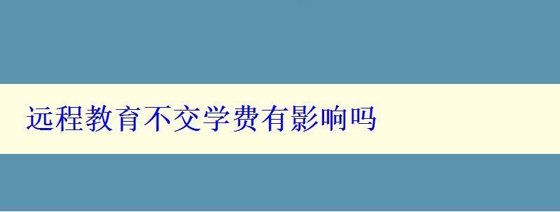 遠(yuǎn)程教育不交學(xué)費(fèi)有影響嗎