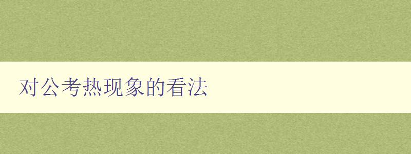 对公考热现象的看法 从多个角度分析公考热现象的原因和影响