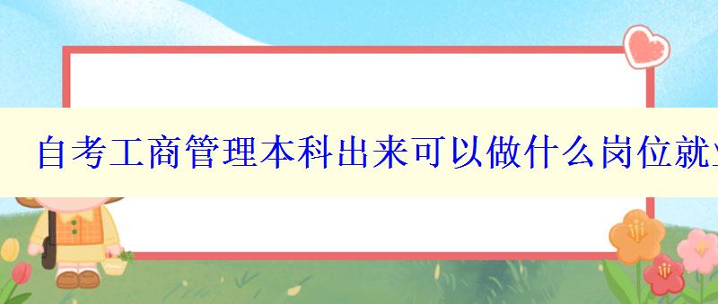 自考工商管理本科出来可以做什么岗位就业方向有哪些