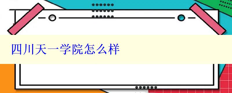 四川天一学院怎么样