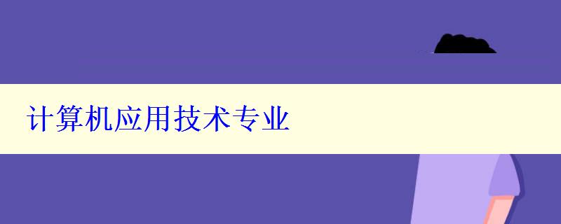 計(jì)算機(jī)應(yīng)用技術(shù)專業(yè)