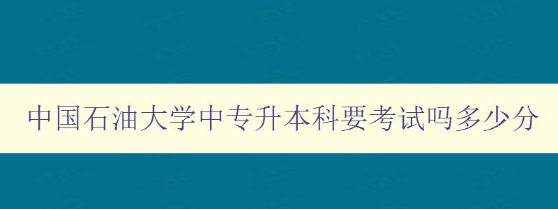 中国石油大学中专升本科要考试吗多少分