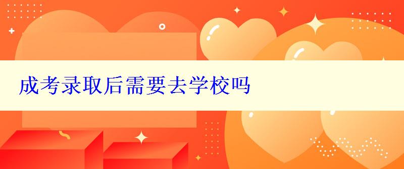 成考录取后需要去学校吗