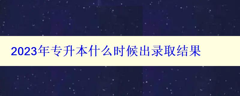 2023年专升本什么时候出录取结果