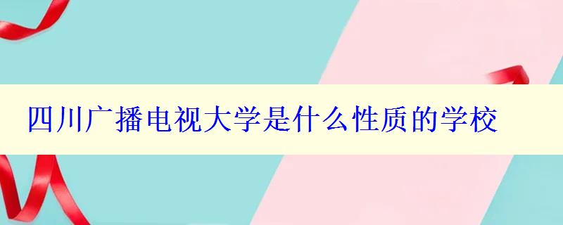 四川廣播電視大學(xué)是什么性質(zhì)的學(xué)校