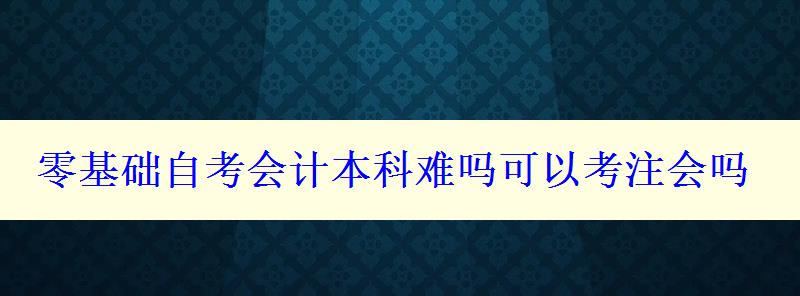 零基础自考会计本科难吗可以考注会吗