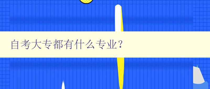 自考大专都有什么专业？ 自考大专专业大全