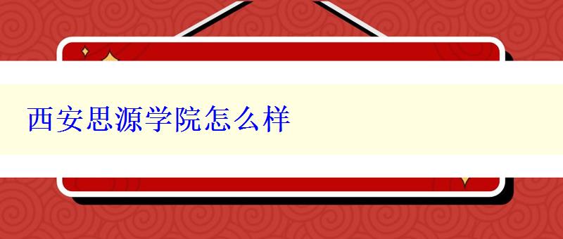 西安思源学院怎么样