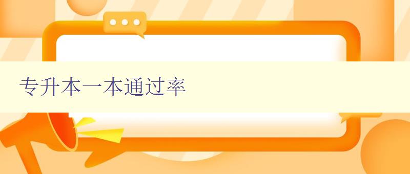 专升本一本通过率 详解专升本考试的历年通过率及备考技巧