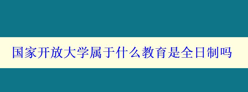 国家开放大学属于什么教育是全日制吗