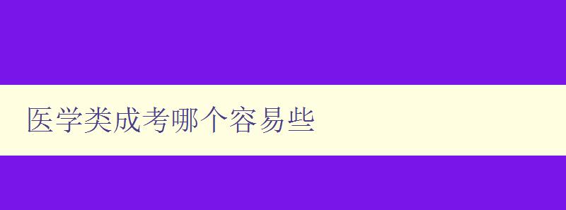 医学类成考哪个容易些 分析医学类成考难易程度及应考技巧