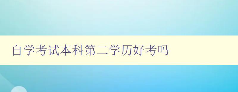 自学考试本科第二学历好考吗 了解自学考试本科第二学历的难易程度