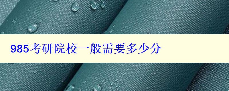 985考研院校一般需要多少分