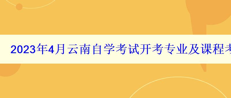 2024年4月云南自學(xué)考試開考專業(yè)及課程考試時(shí)間安排表