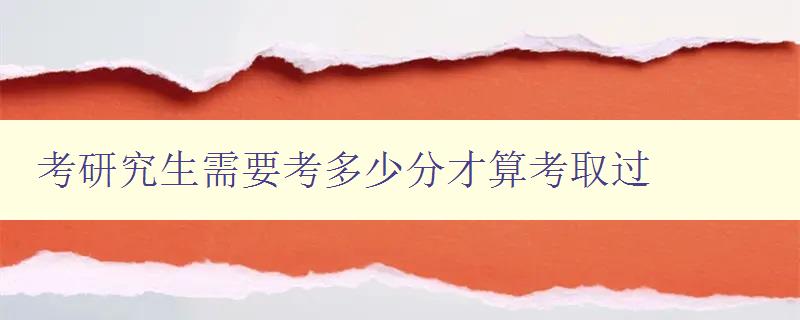 考研究生需要考多少分才算考取过 详解考研分数线及录取标准