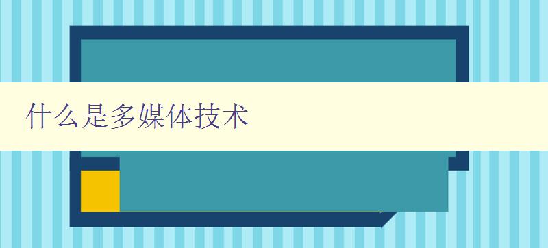 什么是多媒体技术 从多媒体到多媒体技术的发展历程