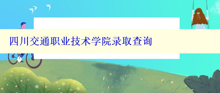 四川交通职业技术学院录取查询