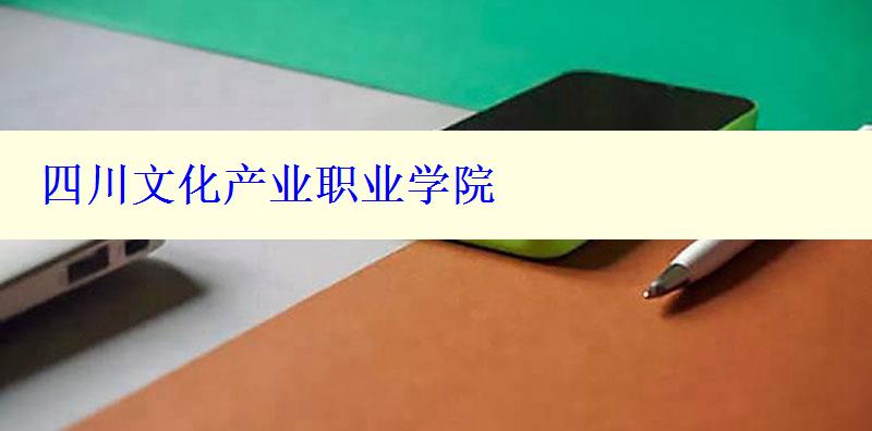 四川文化产业职业学院