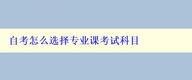 自考怎么选择专业课考试科目