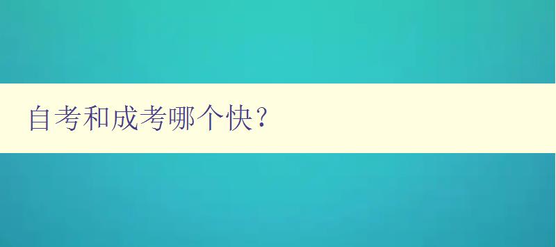 自考和成考哪个快？ 对比自考和成考的优缺点