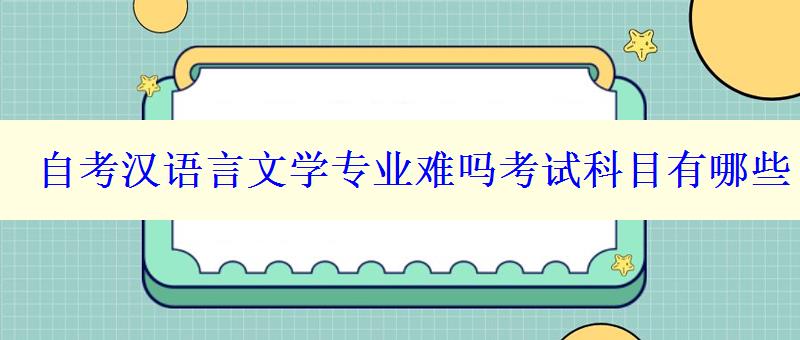 自考汉语言文学专业难吗考试科目有哪些