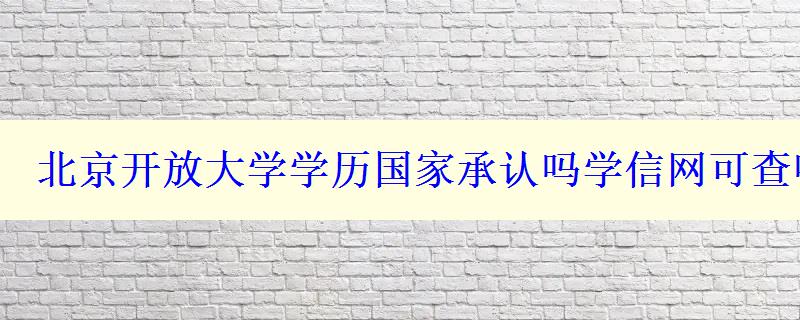 北京開放大學(xué)學(xué)歷國(guó)家承認(rèn)嗎學(xué)信網(wǎng)可查嗎