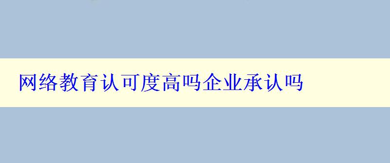 網(wǎng)絡(luò)教育認可度高嗎企業(yè)承認嗎