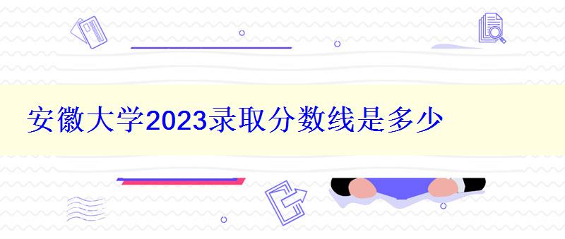 安徽大學2024錄取分數(shù)線是多少