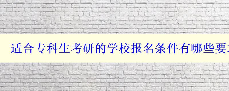 适合专科生考研的学校报名条件有哪些要求