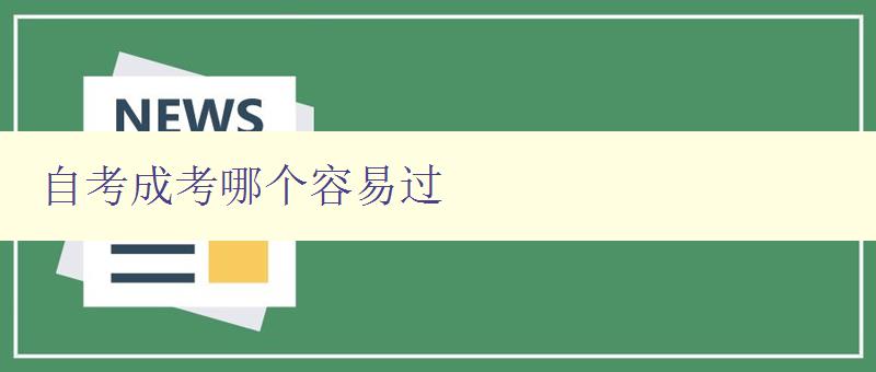 自考成考哪个容易过 对比自考和成考的优缺点及通过难易程度