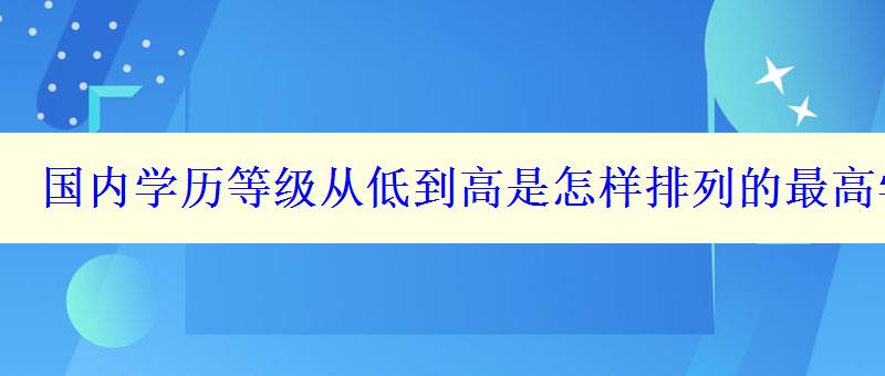 国内学历等级从低到高是怎样排列的最高学历是什么学