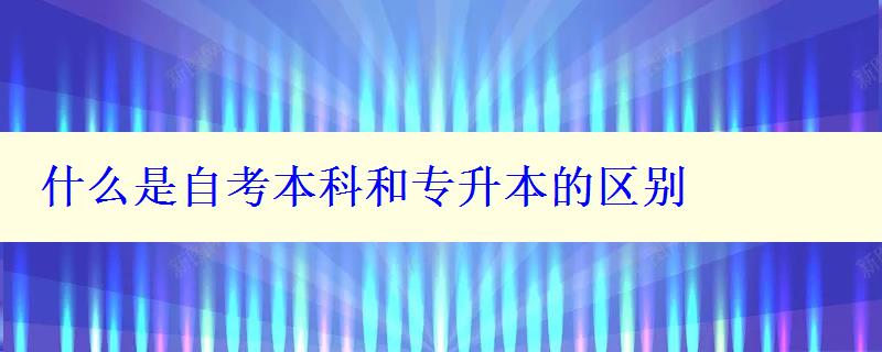 什么是自考本科和专升本的区别