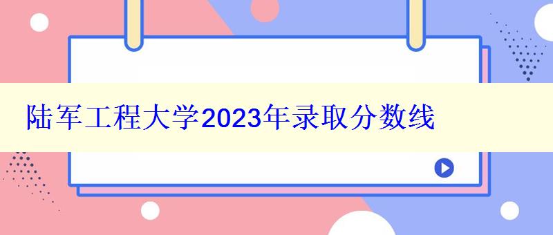 陸軍工程大學2024年錄取分數(shù)線