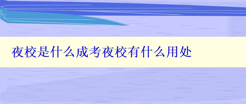 夜校是什么成考夜校有什么用处