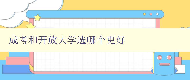 成考和开放大学选哪个更好 选择成考还是开放大学，你该如何抉择