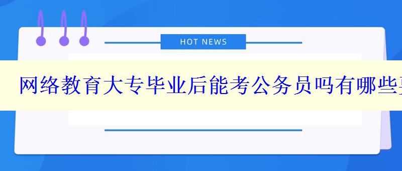 网络教育大专毕业后能考公务员吗有哪些要求