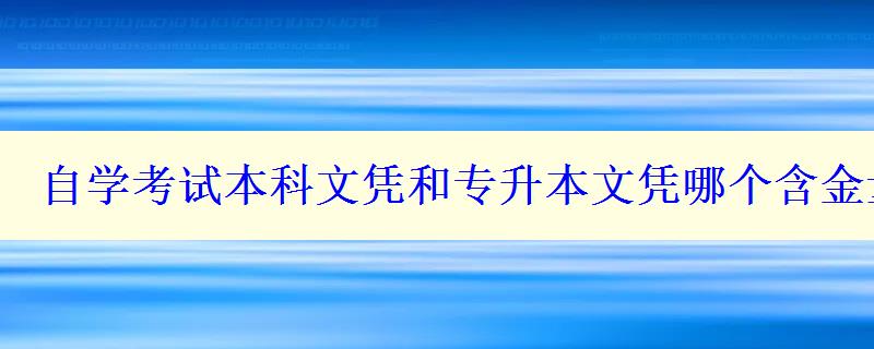 自學考試本科文憑和專升本文憑哪個含金量高