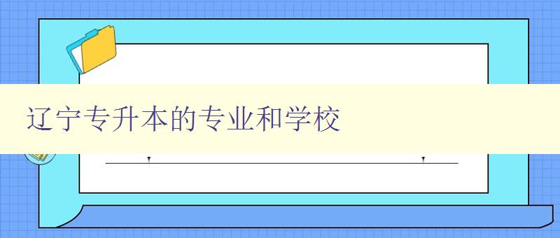 辽宁专升本的专业和学校 详细介绍辽宁专升本的专业和学校