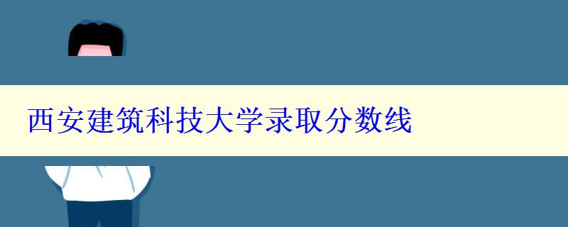 西安建筑科技大学录取分数线