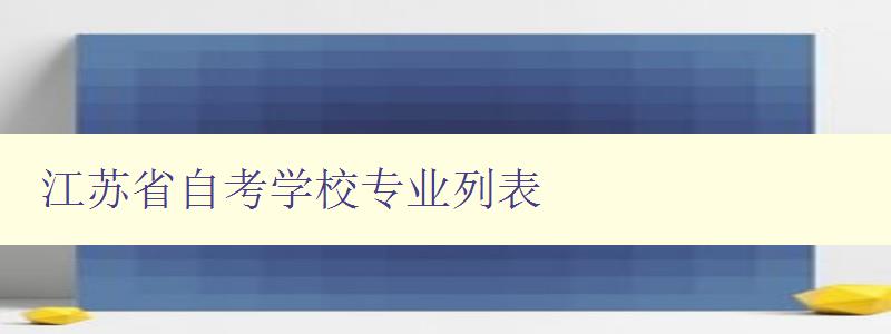 江苏省自考学校专业列表 详细介绍江苏省自考学校的专业设置