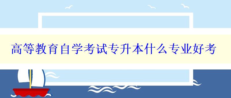 高等教育自学考试专升本什么专业好考