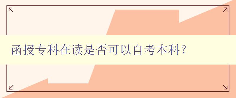 函授专科在读是否可以自考本科? 详解自考本科的申请条件和流程