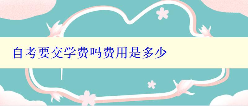 自考要交學(xué)費(fèi)嗎費(fèi)用是多少