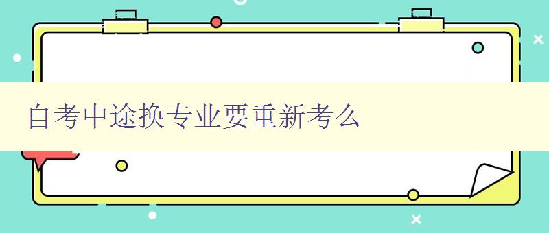 自考中途换专业要重新考么 自考中途换专业的相关问题解答