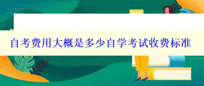 自考费用大概是多少自学考试收费标准