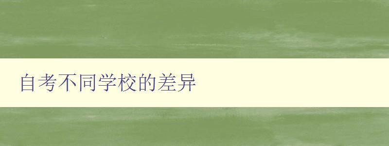 自考不同学校的差异 比较不同学校自考的课程设置和教学方式