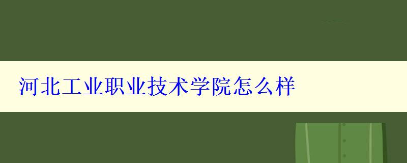 河北工業(yè)職業(yè)技術(shù)學(xué)院怎么樣