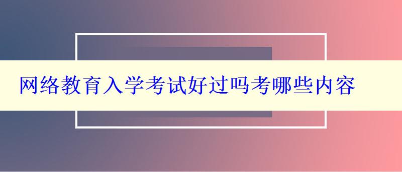 网络教育入学考试好过吗考哪些内容