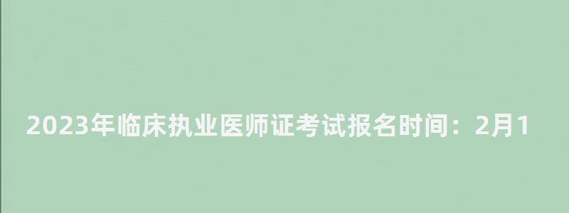 2024年临床执业医师证考试报名时间:2月1日到15日