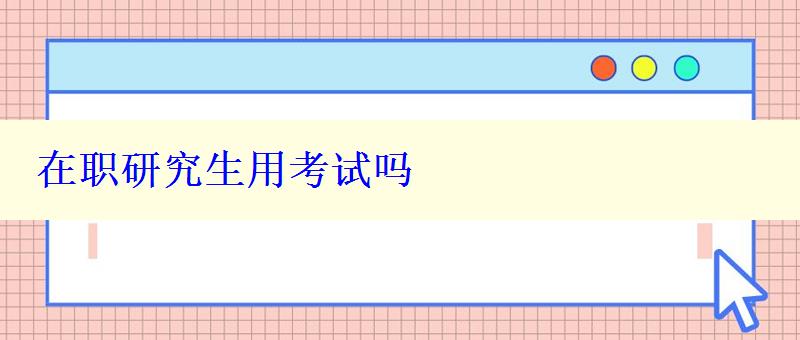 在职研究生用考试吗